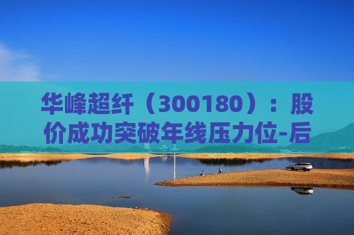 华峰超纤（300180）：股价成功突破年线压力位-后市看多（涨）（06-19）
