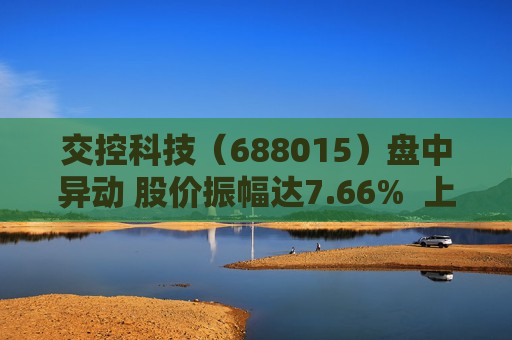 交控科技（688015）盘中异动 股价振幅达7.66%  上涨6.93%（06-19）