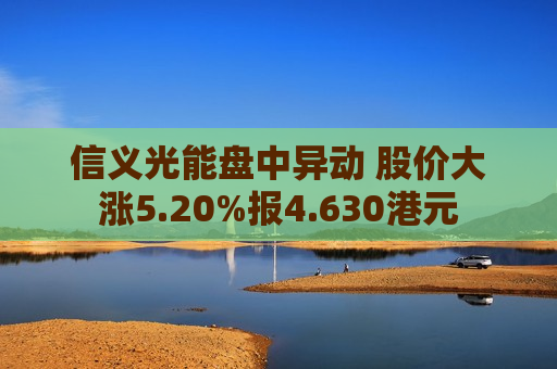 信义光能盘中异动 股价大涨5.20%报4.630港元