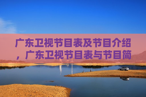 广东卫视节目表及节目介绍，广东卫视节目表与节目简介，广东卫视节目表与节目简介汇总  第1张