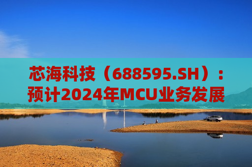 芯海科技（688595.SH）：预计2024年MCU业务发展较去年将有所增长