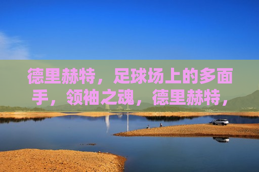德里赫特，足球场上的多面手，领袖之魂，德里赫特，足球场上的全能领袖，德里赫特，足球场上的全能领袖