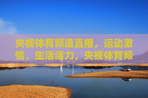 央视体育频道直播，运动 *** ，生活活力，央视体育频道直播，运动 *** 点燃生活活力，央视体育频道直播，运动 *** 点燃生活活力  第1张