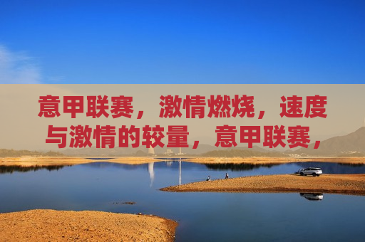 意甲联赛， *** 燃烧，速度与 *** 的较量，意甲联赛，速度与 *** 的终极较量，意甲联赛，速度与 *** 的终极较量