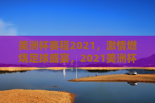 美洲杯赛程2021， *** 燃烧足球盛宴，2021美洲杯赛程揭晓，足球盛宴即将上演，2021美洲杯赛程揭晓，足球盛宴即将上演