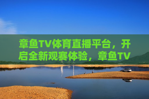 章鱼TV体育直播平台，开启全新观赛体验，章鱼TV体育直播平台，全新观赛体验来袭，章鱼TV体育直播平台，全新观赛体验启动