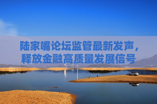 陆家嘴论坛监管最新发声，释放金融高质量发展信号  第1张