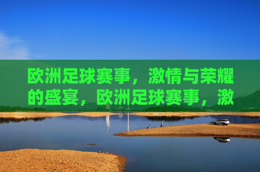 欧洲足球赛事， *** 与荣耀的盛宴，欧洲足球赛事， *** 与荣耀的碰撞，欧洲足球赛事， *** 与荣耀的碰撞