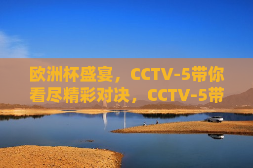 欧洲杯盛宴，CCTV-5带你看尽精彩对决，CCTV-5带你观赏欧洲杯盛宴，CCTV-5带你观赏欧洲杯盛宴，精彩对决不容错过  第1张