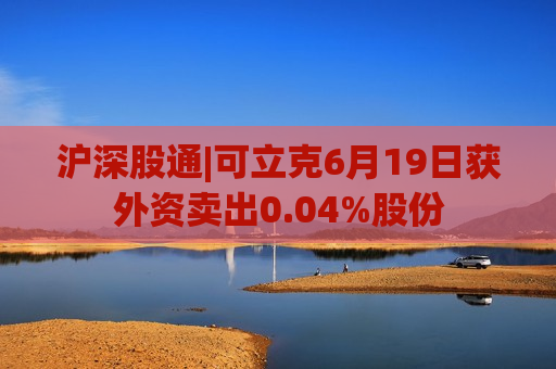 沪深股通|可立克6月19日获外资卖出0.04%股份  第1张
