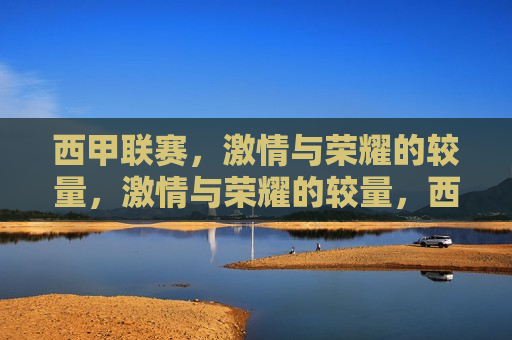 西甲联赛， *** 与荣耀的较量， *** 与荣耀的较量，西甲联赛激战正酣，西甲联赛激战正酣， *** 与荣耀的较量