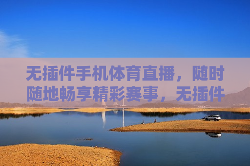 无插件手机体育直播，随时随地畅享精彩赛事，无插件手机体育直播，随时随地观看精彩赛事，无插件手机体育直播，随时随地观看精彩赛事