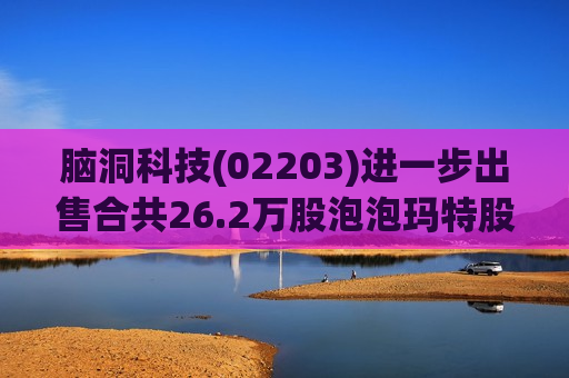 脑洞科技(02203)进一步出售合共26.2万股泡泡玛特股份