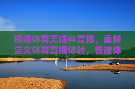 极速体育无插件直播，重新定义体育直播体验，极速体育无插件直播，革新体育直播新体验，极速体育无插件直播，革新体育直播体验