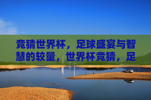 竞猜世界杯，足球盛宴与智慧的较量，世界杯竞猜，足球盛宴中的智慧较量