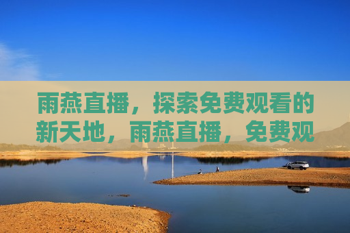 雨燕直播，探索免费观看的新天地，雨燕直播，免费观看的新天地探索，雨燕直播，开启免费观看新纪元