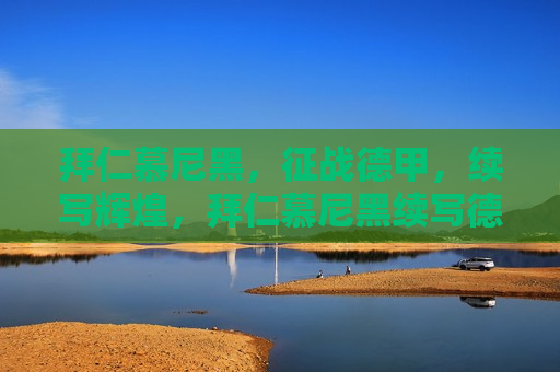 拜仁慕尼黑，征战德甲，续写辉煌，拜仁慕尼黑续写德甲辉煌，拜仁慕尼黑续写德甲辉煌，征战赛场展雄风