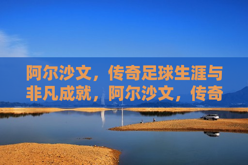 阿尔沙文，传奇足球生涯与非凡成就，阿尔沙文，传奇足球生涯的非凡成就