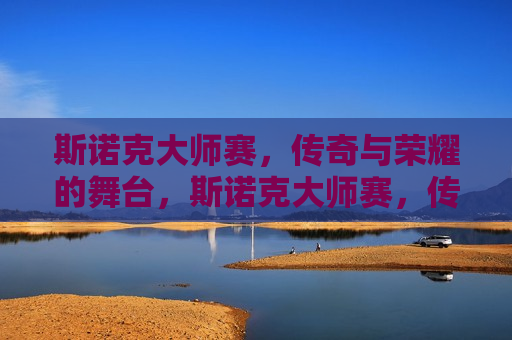 斯诺克大师赛，传奇与荣耀的舞台，斯诺克大师赛，传奇荣耀的舞台，斯诺克大师赛，传奇与荣耀的较量
