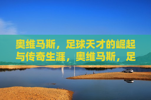 奥维马斯，足球天才的崛起与传奇生涯，奥维马斯，足球天才的传奇生涯，奥维马斯，足球天才的传奇生涯
