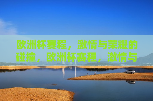 欧洲杯赛程， *** 与荣耀的碰撞，欧洲杯赛程， *** 与荣耀的较量，欧洲杯赛程， *** 与荣耀的较量  第1张