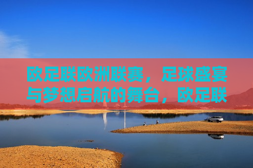 欧足联欧洲联赛，足球盛宴与梦想启航的舞台，欧足联欧洲联赛，足球梦想启航的舞台，欧足联欧洲联赛，足球梦想启航的盛宴