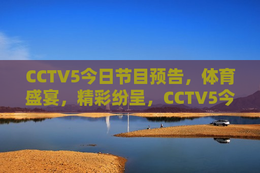 CCTV5今日节目预告，体育盛宴，精彩纷呈，CCTV5今日精彩体育盛宴，CCTV5今日精彩体育盛宴，体育盛宴，不容错过