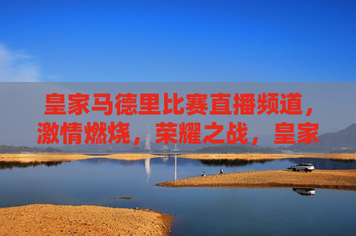 皇家马德里比赛直播频道， *** 燃烧，荣耀之战，皇家马德里荣耀之战， *** 燃烧的比赛直播，皇家马德里荣耀之战， *** 燃烧的比赛直播  第1张