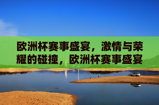 欧洲杯赛事盛宴， *** 与荣耀的碰撞，欧洲杯赛事盛宴， *** 碰撞，荣耀之争，欧洲杯赛事盛宴， *** 与荣耀之争