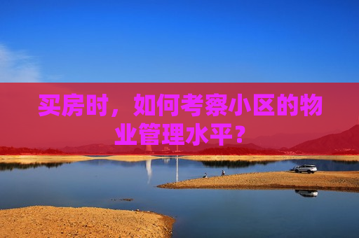 买房时，如何考察小区的物业管理水平？  第1张