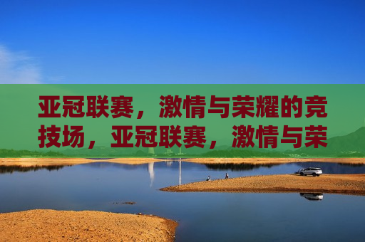 亚冠联赛， *** 与荣耀的竞技场，亚冠联赛， *** 与荣耀的较量，亚冠联赛， *** 与荣耀的较量  第1张