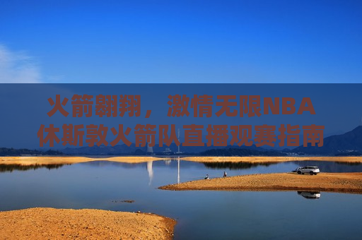 火箭翱翔， *** 无限NBA休斯敦火箭队直播观赛指南  第1张