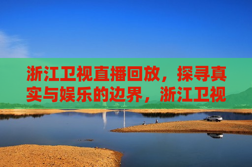 浙江卫视直播回放，探寻真实与娱乐的边界，浙江卫视直播回放，真实与娱乐的探寻之旅，浙江卫视直播回放，真实与娱乐的探寻边界之旅