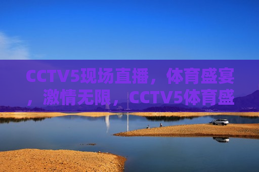 CCTV5现场直播，体育盛宴， *** 无限，CCTV5体育盛宴 *** 上演，CCTV5体育盛宴，现场直播， *** 无限  第1张