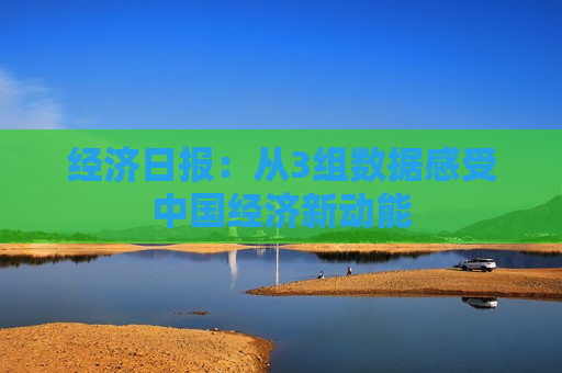 经济日报：从3组数据感受中国经济新动能