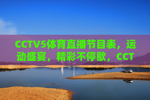 CCTV5体育直播节目表，运动盛宴，精彩不停歇，CCTV5体育直播，运动盛宴，精彩连连看，CCTV5体育直播，运动盛宴，精彩不断