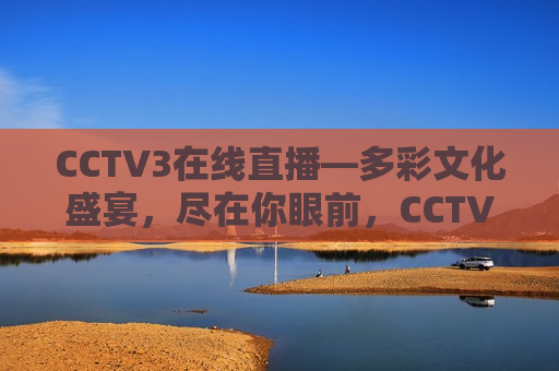 CCTV3在线直播—多彩文化盛宴，尽在你眼前，CCTV3在线直播，多彩文化盛宴盛宴开启，CCTV3在线直播，多彩文化盛宴盛宴开启