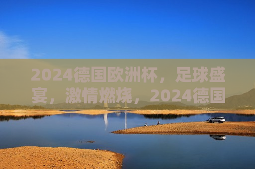 2024德国欧洲杯，足球盛宴， *** 燃烧，2024德国欧洲杯，足球盛宴， *** 燃烧之夜，2024德国欧洲杯，足球盛宴， *** 燃烧之夜