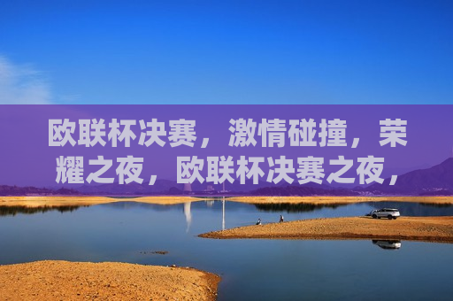 欧联杯决赛， *** 碰撞，荣耀之夜，欧联杯决赛之夜，荣耀与 *** 的碰撞，欧联杯决赛之夜，荣耀与 *** 的巅峰对决