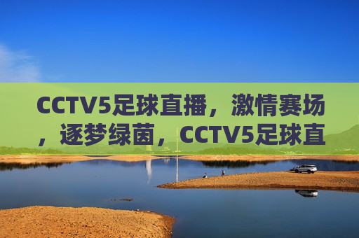 CCTV5足球直播， *** 赛场，逐梦绿茵，CCTV5足球直播，逐梦绿茵的 *** 赛场，CCTV5足球直播，逐梦绿茵的 *** 赛场  第1张