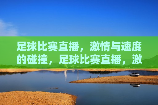 足球比赛直播， *** 与速度的碰撞，足球比赛直播， *** 与速度的盛宴，足球比赛直播， *** 与速度的盛宴  第1张