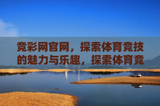 竞彩网官网，探索体育竞技的魅力与乐趣，探索体育竞技的魅力与乐趣，竞彩网官网，竞彩网官网涉嫌违法犯罪行为？  第1张
