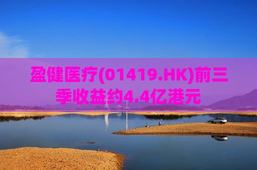 盈健医疗(01419.HK)前三季收益约4.4亿港元