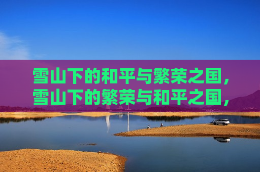 雪山下的和平与繁荣之国，雪山下的繁荣与和平之国，雪山下的繁荣与和平之国度