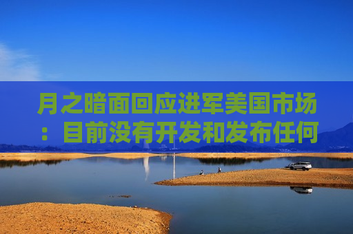 月之暗面回应进军美国市场：目前没有开发和发布任何海外产品的计划  第1张
