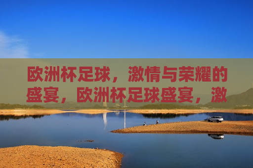 欧洲杯足球， *** 与荣耀的盛宴，欧洲杯足球盛宴， *** 与荣耀的碰撞，欧洲杯足球盛宴， *** 与荣耀的碰撞  第1张