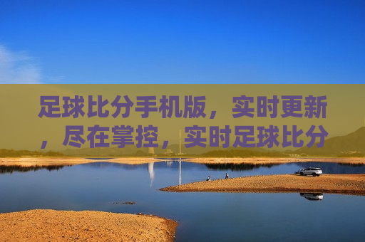 足球比分手机版，实时更新，尽在掌控，实时足球比分手机版，赛场动态，尽在掌控，实时足球比分手机版，赛场动态，尽在掌控  第1张