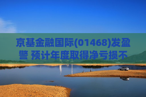 京基金融国际(01468)发盈警 预计年度取得净亏损不多于约7亿港元  第1张