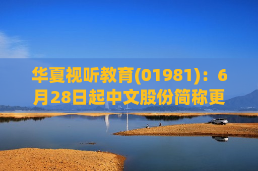 华夏视听教育(01981)：6月28日起中文股份简称更改为“华夏控股”  第1张