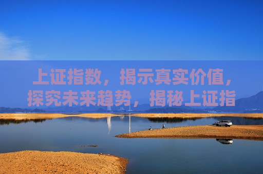 上证指数，揭示真实价值，探究未来趋势，揭秘上证指数，揭示真实价值，展望未来发展，揭秘上证指数，真实价值与未来展望